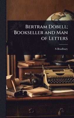 S Bradbury, S. Bradbury - Bertram Dobell; Bookseller and Man of Letters, Inbunden