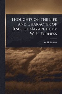 bokomslag Thoughts on the Life and Character of Jesus of Nazareth, by W. H. Furness