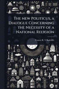 bokomslag new Politicus, a Dialogue Concerning the Necessity of a National Religion