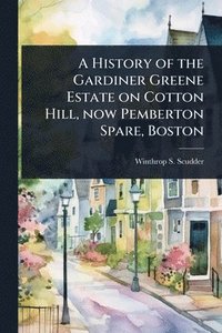 bokomslag History of the Gardiner Greene Estate on Cotton Hill, now Pemberton Spare, Boston