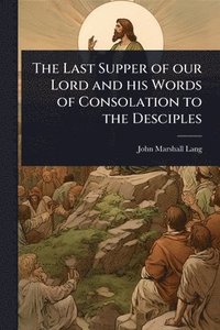 bokomslag Last Supper of our Lord and his Words of Consolation to the Desciples