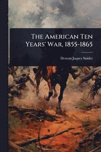 bokomslag The American Ten Years' War, 1855-1865