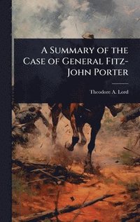 bokomslag A Summary of the Case of General Fitz-John Porter