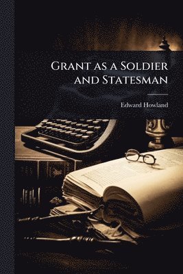 bokomslag Grant as a Soldier and Statesman
