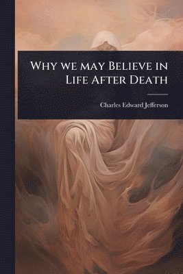 Charles Edward Jefferson - Why we may Believe in Life After Death, Häftad