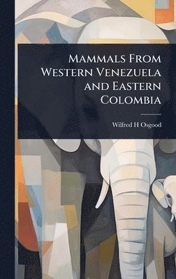 Wilfred H Osgood, Wilfred H. Osgood - Mammals From Western Venezuela and Eastern Colombia, Inbunden