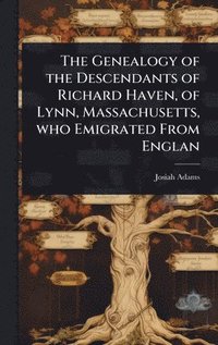 bokomslag Genealogy of the Descendants of Richard Haven, of Lynn, Massachusetts, who Emigrated From Englan