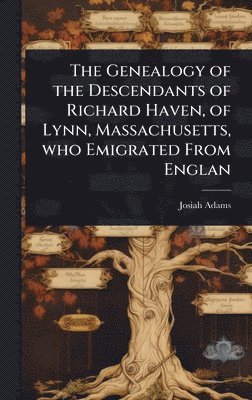 bokomslag Genealogy of the Descendants of Richard Haven, of Lynn, Massachusetts, who Emigrated From Englan