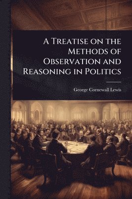 Treatise on the Methods of Observation and Reasoning in Politics