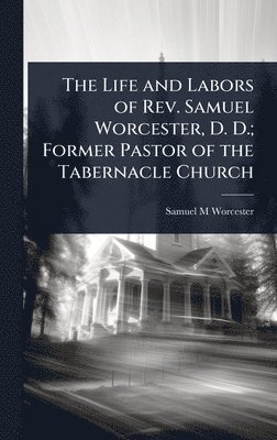Samuel M Worcester - Life and Labors of Rev. Samuel Worcester, D. D.; Former Pastor of the Tabernacle Church, Inbunden