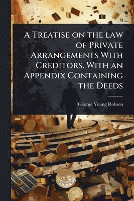 bokomslag Treatise on the law of Private Arrangements With Creditors. With an Appendix Containing the Deeds
