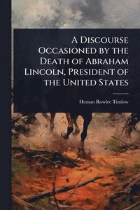 bokomslag Discourse Occasioned by the Death of Abraham Lincoln, President of the United States