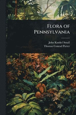 John Kunkel Small, Thomas Conrad Porter - Flora of Pennsylvania, Häftad