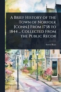 bokomslag A Brief History of the Town of Norfolk [Conn.] From 1738 to 1844 ... Collected From the Public Recor