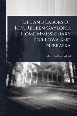 Life and Labors of Rev. Reuben Gaylord, Home Mmissionary for Lowa and Nebraska