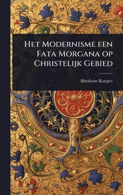 Abraham Kuyper - Het Modernisme een Fata Morgana op Christelijk Gebied, Inbunden