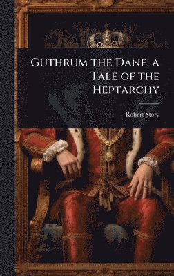 Robert Story - Guthrum the Dane; a Tale of the Heptarchy, Inbunden