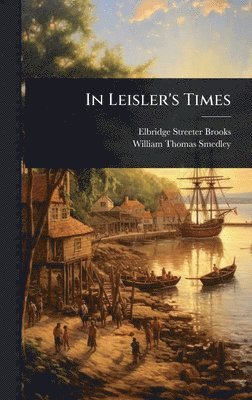 Elbridge Streeter Brooks, William Thomas Smedley - In Leisler's Times, Inbunden