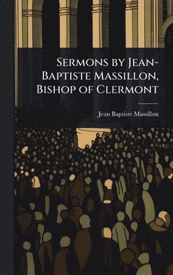 Jean Baptiste Massillon - Sermons by Jean-Baptiste Massillon, Bishop of Clermont, Inbunden