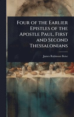 Four of the Earlier Epistles of the Apostle Paul, First and Second Thessalonians