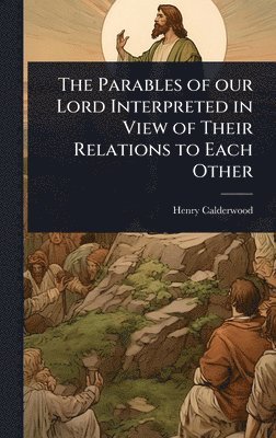Henry Calderwood - Parables of our Lord Interpreted in View of Their Relations to Each Other, Inbunden