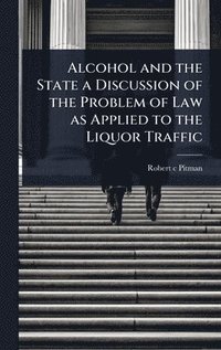 bokomslag Alcohol and the State a Discussion of the Problem of Law as Applied to the Liquor Traffic