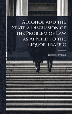 bokomslag Alcohol and the State a Discussion of the Problem of Law as Applied to the Liquor Traffic
