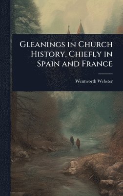 Gleanings in Church History, Chiefly in Spain and France