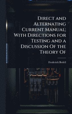 bokomslag Direct and Alternating Current Manual; With Directions for Testing and a Discussion Of the Theory Of