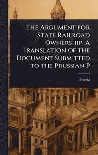 bokomslag Argument for State Railroad Ownership. A Translation of the Document Submitted to the Prussian P