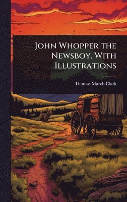 John Whopper the Newsboy. With Illustrations