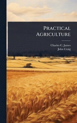 Charles C James, John Craig, Charles C. James - Practical Agriculture, Inbunden