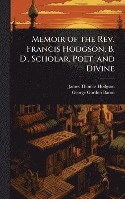 Memoir of the Rev. Francis Hodgson, B. D., Scholar, Poet, and Divine