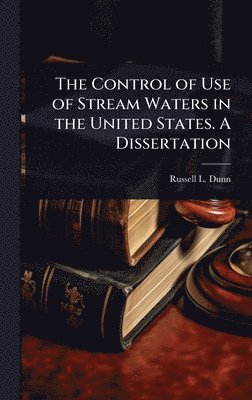 bokomslag Control of Use of Stream Waters in the United States. A Dissertation