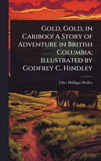 bokomslag Gold, Gold, in Cariboo! A Story of Adventure in British Columbia; Illustrated by Godfrey C. Hindley