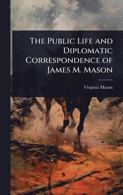 bokomslag Public Life and Diplomatic Correspondence of James M. Mason