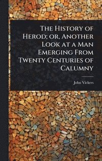 bokomslag History of Herod; or, Another Look at a Man Emerging From Twenty Centuries of Calumny