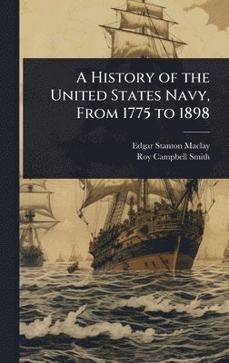 bokomslag A History of the United States Navy, From 1775 to 1898