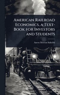bokomslag American Railroad Economics, a Text-Book for Investors and Students