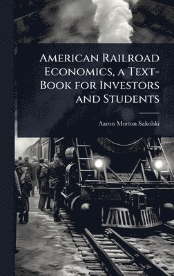 Aaron Morton Sakolski - American Railroad Economics, a Text-Book for Investors and Students, Inbunden