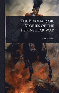 bokomslag The Bivouac; or, Stories of the Peninsular War