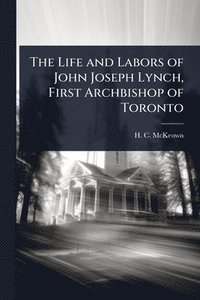 bokomslag Life and Labors of John Joseph Lynch, First Archbishop of Toronto