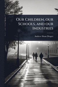 bokomslag Our Children, our Schools, and our Industries