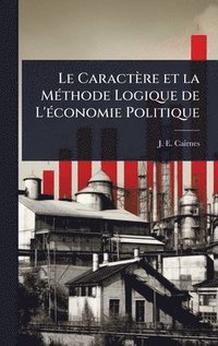 bokomslag Le Caractère et la MÃ(c)thode Logique de L'Ã(c)conomie Politique