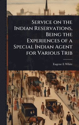 bokomslag Service on the Indian Reservations, Being the Experiences of a Special Indian Agent for Various Trib