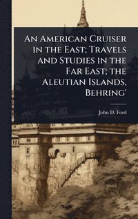 bokomslag American Cruiser in the East; Travels and Studies in the Far East; the Aleutian Islands, Behring'
