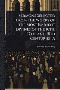 bokomslag Sermons Selected From the Works of the Most Eminent Divines of the 16th, 17th, and 18th Centuries