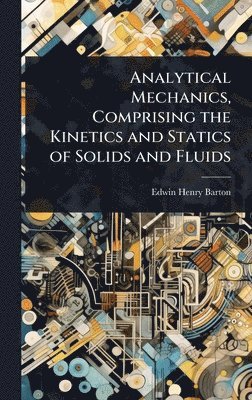 Edwin Henry Barton - Analytical Mechanics, Comprising the Kinetics and Statics of Solids and Fluids, Inbunden