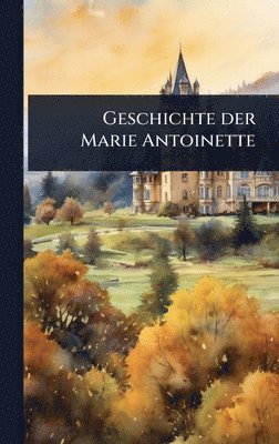 bokomslag Geschichte der Marie Antoinette