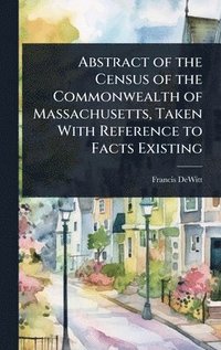 bokomslag Abstract of the Census of the Commonwealth of Massachusetts, Taken With Reference to Facts Existing